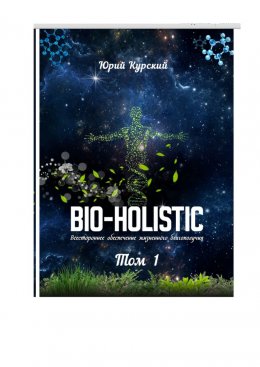 Скачать книгу Bio-holistic. Том 1. Всестороннее обеспечение жизненного благополучия человека