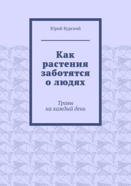 Скачать книгу Как растения заботятся о людях. Травы на каждый день