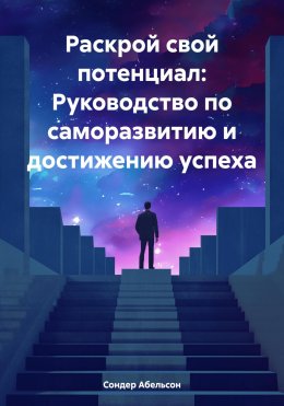 Скачать книгу Раскрой свой потенциал: Руководство по саморазвитию и достижению успеха