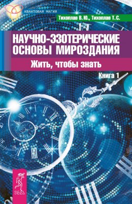 Скачать книгу Научно-эзотерические основы мироздания. Жить, чтобы знать. Книга 1