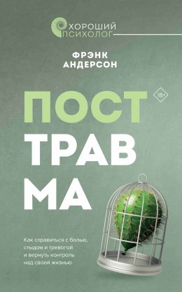 Скачать книгу Посттравма. Как справиться с болью, стыдом и тревогой и вернуть контроль над своей жизнью