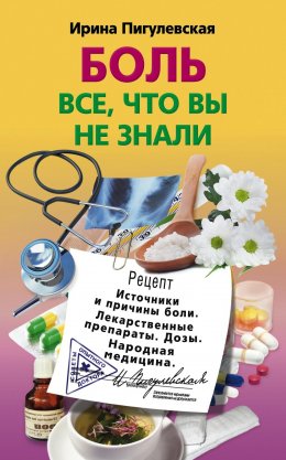 Скачать книгу Боль. Всё, что вы не знали. Источники и причины боли. Лекарственные препараты. Дозы. Народная медицина