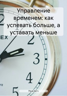 Скачать книгу Управление временем: как успевать больше, а уставать меньше