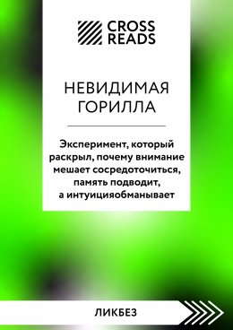 Скачать книгу Саммари книги «Невидимая горилла. Эксперимент, который раскрыл, почему внимание мешает сосредоточиться, память подводит, а интуиция обманывает»