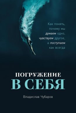 Скачать книгу Погружение в себя. Как понять, почему мы думаем одно, чувствуем другое, а поступаем как всегда