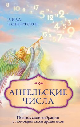 Скачать книгу Ангельские числа. Повысь свои вибрации с помощью силы архангелов