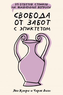 Скачать книгу Свобода от забот с Эпиктетом: 79 ответов стоиков на жизненные вопросы