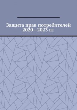 Скачать книгу Защита прав потребителей 2020—2023 гг.