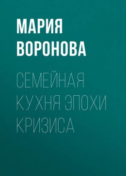 Скачать книгу Семейная кухня эпохи кризиса