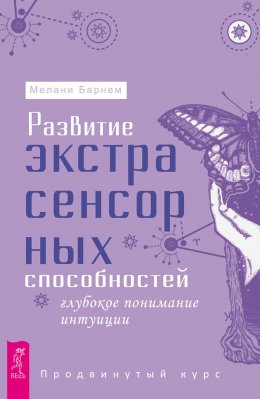 Скачать книгу Развитие экстрасенсорных способностей: глубокое понимание интуиции. Продвинутый курс