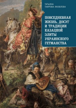 Скачать книгу Повседневная жизнь, досуг и традиции казацкой элиты Украинского гетманства