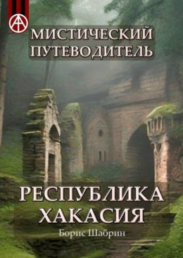 Скачать книгу Мистический путеводитель. Республика Хакасия