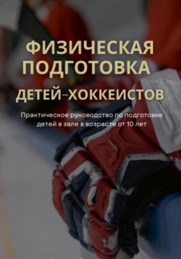 Скачать книгу Физическая подготовка детей-хоккеистов. Практическое руководство по подготовке детей в зале в возрасте от 10 лет