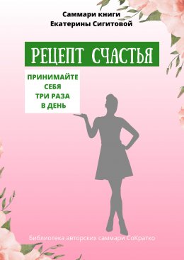 Скачать книгу Саммари книги Екатерины Сигитовой «Рецепт счастья. Принимайте себя три раза в день»