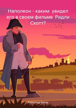 Скачать книгу Наполеон – каким увидел его в своем фильме Ридли Скотт?