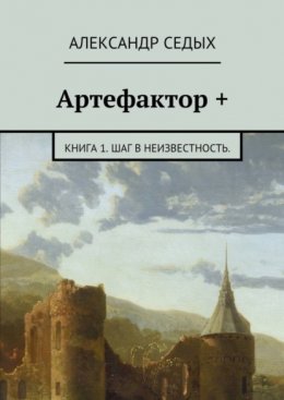 Скачать книгу Артефактор +. Книга 1. Шаг в неизвестность.