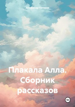 Скачать книгу Плакала Алла. Сборник рассказов