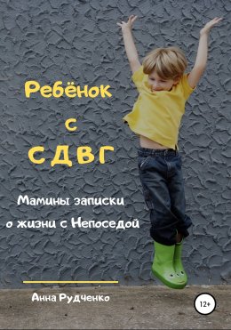 Скачать книгу Ребёнок с СДВГ. Мамины записки о жизни с Непоседой