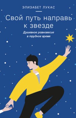 Скачать книгу Свой путь направь к звезде. Душевное равновесие в трудное время