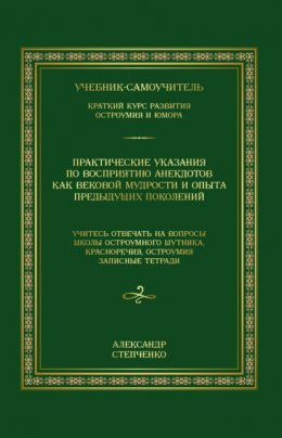 Скачать книгу Практические указания по восприятию анекдотов как вековой мудрости и опыта предыдущих поколений. Учебник-самоучитель. Краткий курс развития остроумия и юмора