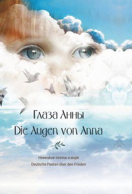 Скачать книгу Глаза Анны. Немецкие поэты о мире / Die Augen von Anna. Deutsche Poeten über den Frieden