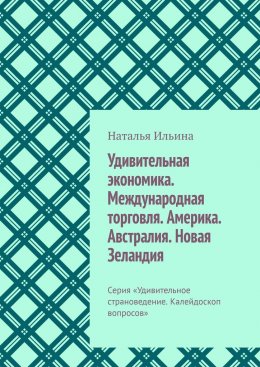 Скачать книгу Удивительная экономика. Международная торговля. Америка. Австралия. Новая Зеландия. Серия «Удивительное страноведение. Калейдоскоп вопросов»