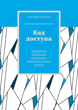 Скачать книгу Код доступа. Цифровая идеология социально-экономического успеха