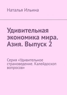 Скачать книгу Удивительная экономика мира. Азия. Выпуск 2. Серия «Удивительное страноведение. Калейдоскоп вопросов»