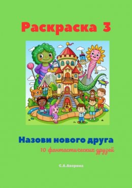 Скачать книгу Раскраска 3. Назови нового друга. 10 фантастических друзей