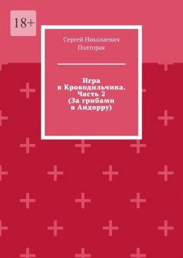 Скачать книгу Игра в Крокодильчика. Часть 2 (За грибами в Андорру)