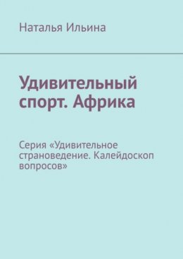 Скачать книгу Удивительный спорт. Африка. Серия «Удивительное страноведение. Калейдоскоп вопросов»