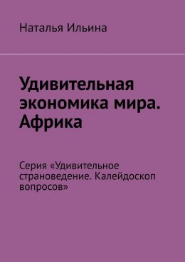 Скачать книгу Удивительная экономика мира. Африка. Серия «Удивительное страноведение. Калейдоскоп вопросов»