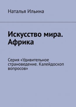 Скачать книгу Искусство мира. Африка. Серия «Удивительное страноведение. Калейдоскоп вопросов»