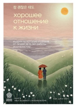 Скачать книгу Хорошее отношение к жизни. Мудрость, которую я узнала от людей за 15 лет работы журналистом