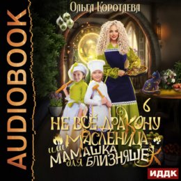 Скачать книгу Не всё дракону масленица, или Мамашка для близняшек. Серия 6