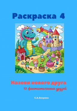 Скачать книгу Раскраска 4. Назови нового друга. 10 фантастических друзей