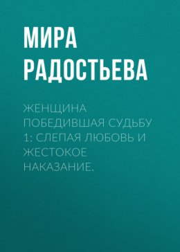 Скачать книгу Женщина победившая Судьбу 1: Слепая любовь и жестокое наказание.