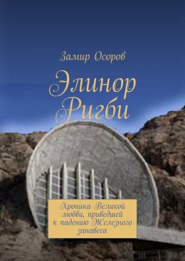 Скачать книгу Элинор Ригби. Хроника Великой любви, приведшей к падению Железного занавеса