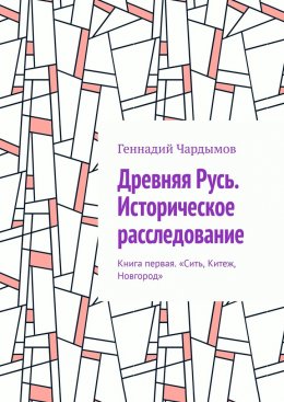 Скачать книгу Древняя Русь. Историческое расследование. Книга первая. «Сить, Китеж, Новгород»