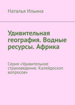 Скачать книгу Удивительная география. Водные ресурсы. Африка. Серия «Удивительное страноведение. Калейдоскоп вопросов»