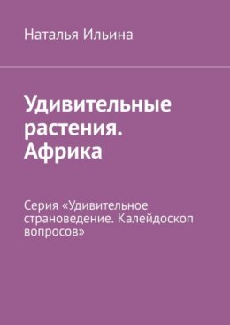 Скачать книгу Удивительные растения. Африка. Серия «Удивительное страноведение. Калейдоскоп вопросов»