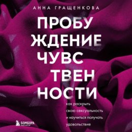 Скачать книгу Пробуждение чувственности. Как раскрыть свою сексуальность и научиться получать удовольствие