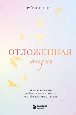 Скачать книгу Отложенная жизнь. Как перестать ждать удобного случая и понять, что у тебя есть только сегодня