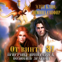 Скачать книгу От винта 3! Приручить императора, полюбить дракона