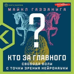 Скачать книгу Кто за главного? Свобода воли с точки зрения нейробиологии