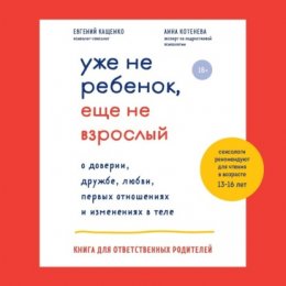 Скачать книгу Уже не ребенок, еще не взрослый. О доверии, дружбе, любви, первых отношениях и изменениях в теле. Книга для ответственных родителей