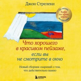 Скачать книгу Что хорошего в красивом пейзаже, если вы не смотрите в окно. Новый сборник озарений о том, что действительно важно