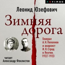 Скачать книгу Зимняя дорога. Генерал А. Н. Пепеляев и анархист И. Я. Строд в Якутии. 1922-1923