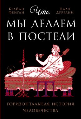 Скачать книгу Что мы делаем в постели: Горизонтальная история человечества