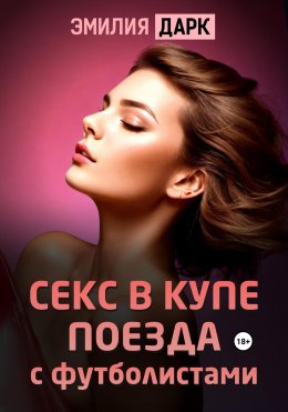 Скачать книгу Секс в купе поезда с футболистами